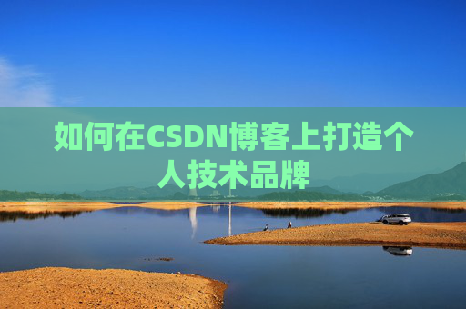 如何在CSDN博客上打造个人技术品牌